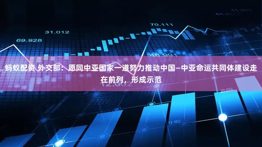 蚂蚁配资 外交部：愿同中亚国家一道努力推动中国—中亚命运共同体建设走在前列，形成示范