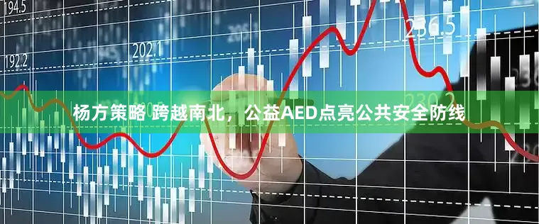 杨方策略 跨越南北，公益AED点亮公共安全防线