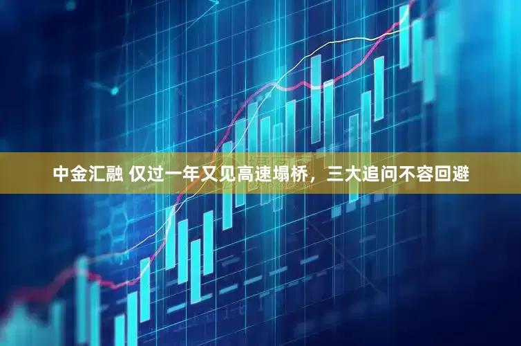 中金汇融 仅过一年又见高速塌桥，三大追问不容回避