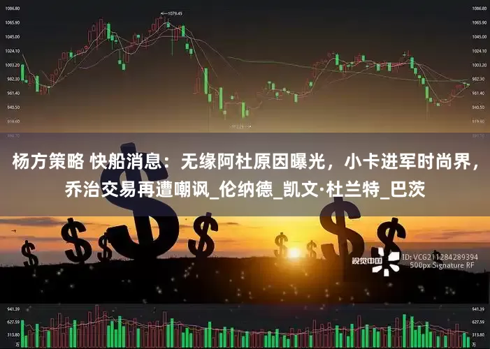 杨方策略 快船消息：无缘阿杜原因曝光，小卡进军时尚界，乔治交易再遭嘲讽_伦纳德_凯文·杜兰特_巴茨