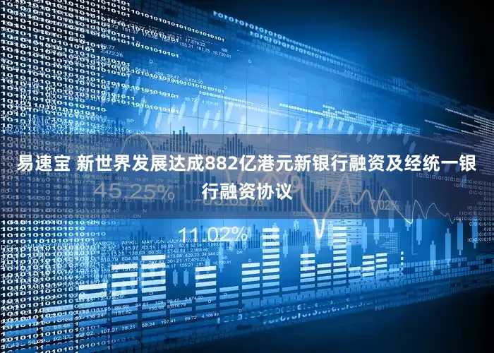 易速宝 新世界发展达成882亿港元新银行融资及经统一银行融资协议
