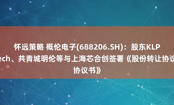 怀远策略 概伦电子(688206.SH)：股东KLProTech、共青城明伦等与上海芯合创签署《股份转让协议书》