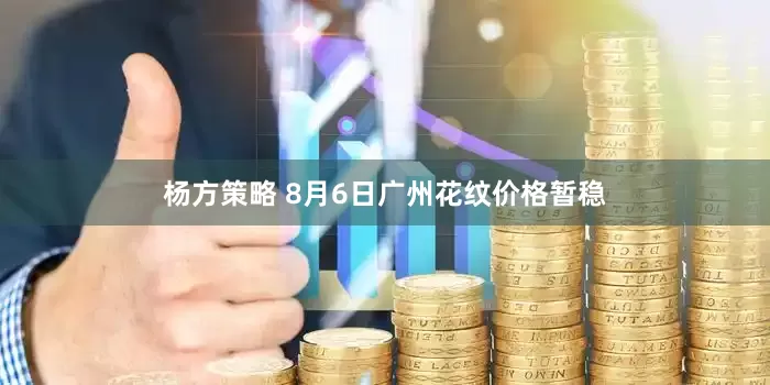 杨方策略 8月6日广州花纹价格暂稳